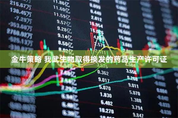 金牛策略 我武生物取得换发的药品生产许可证