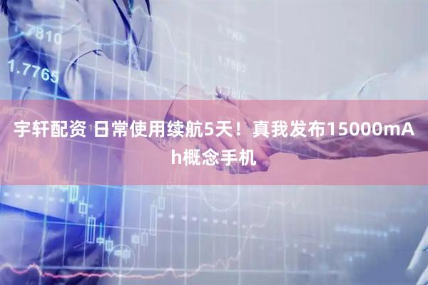 宇轩配资 日常使用续航5天！真我发布15000mAh概念手机