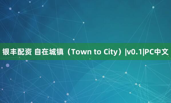 银丰配资 自在城镇（Town to City）|v0.1|PC中文